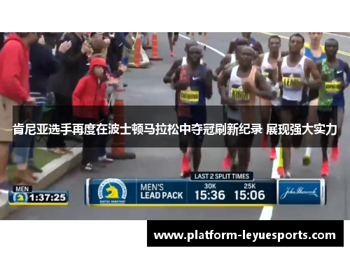 肯尼亚选手再度在波士顿马拉松中夺冠刷新纪录 展现强大实力