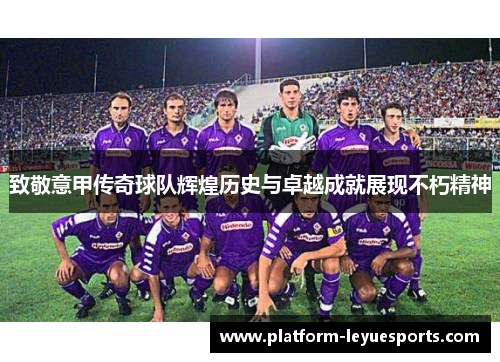 致敬意甲传奇球队辉煌历史与卓越成就展现不朽精神 致敬意甲传奇球队辉煌历史与卓越成就展现不朽精神