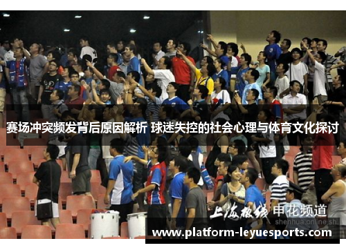 赛场冲突频发背后原因解析 球迷失控的社会心理与体育文化探讨 赛场冲突频发背后原因解析 球迷失控的社会心理与体育文化探讨