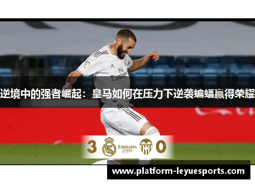 逆境中的强者崛起:皇马如何在压力下逆袭蝙蝠赢得荣耀 逆境中的强者崛起:皇马如何在压力下逆袭蝙蝠赢得荣耀