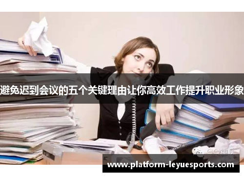 避免迟到会议的五个关键理由让你高效工作提升职业形象