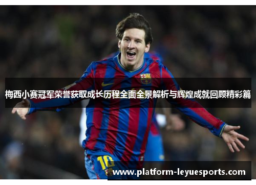 梅西小赛冠军荣誉获取成长历程全面全景解析与辉煌成就回顾精彩篇 梅西小赛冠军荣誉获取成长历程全面全景解析与辉煌成就回顾精彩篇