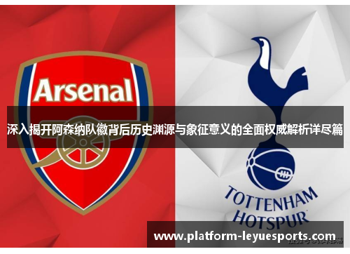 深入揭开阿森纳队徽背后历史渊源与象征意义的全面权威解析详尽篇 深入揭开阿森纳队徽背后历史渊源与象征意义的全面权威解析详尽篇