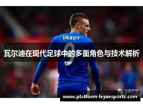 瓦尔迪在现代足球中的多面角色与技术解析 瓦尔迪在现代足球中的多面角色与技术解析
