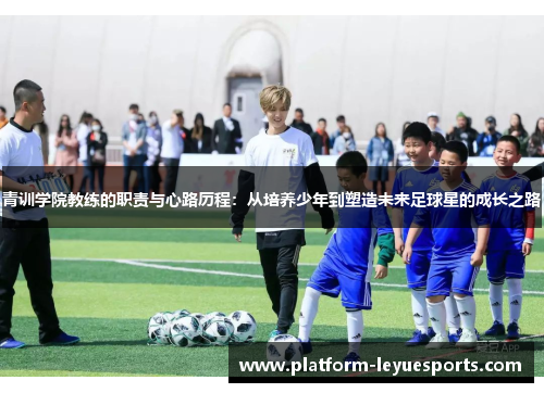 青训学院教练的职责与心路历程：从培养少年到塑造未来足球星的成长之路