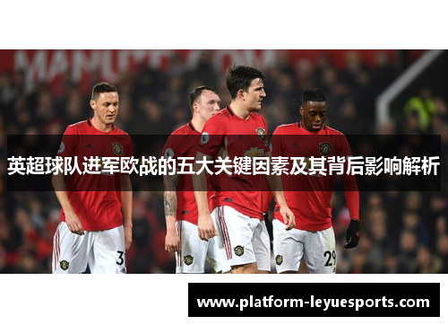 英超球队进军欧战的五大关键因素及其背后影响解析