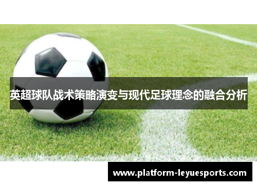 英超球队战术策略演变与现代足球理念的融合分析