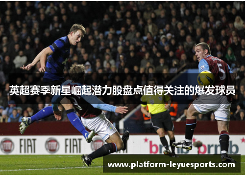英超赛季新星崛起潜力股盘点值得关注的爆发球员