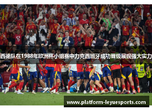 西德队在1988年欧洲杯小组赛中力克西班牙成功晋级展现强大实力