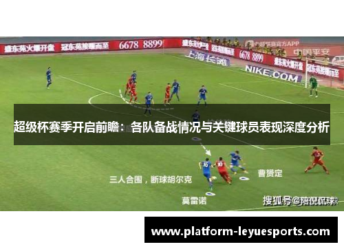 超级杯赛季开启前瞻：各队备战情况与关键球员表现深度分析