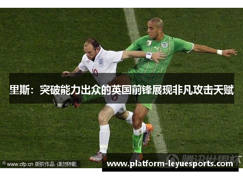 里斯：突破能力出众的英国前锋展现非凡攻击天赋