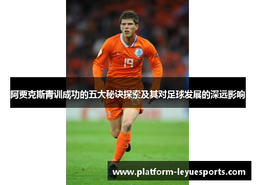 阿贾克斯青训成功的五大秘诀探索及其对足球发展的深远影响