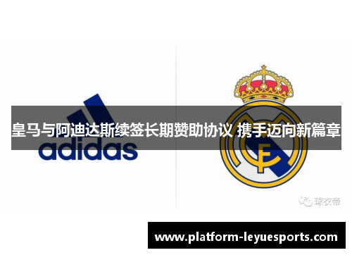 皇马与阿迪达斯续签长期赞助协议 携手迈向新篇章
