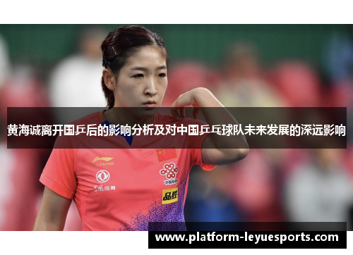 黄海诚离开国乒后的影响分析及对中国乒乓球队未来发展的深远影响