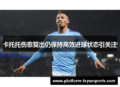 卡托托伤愈复出仍保持高效进球状态引关注