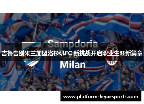 吉鲁告别米兰加盟洛杉矶FC 新挑战开启职业生涯新篇章
