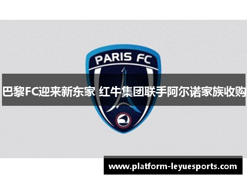 巴黎FC迎来新东家 红牛集团联手阿尔诺家族收购