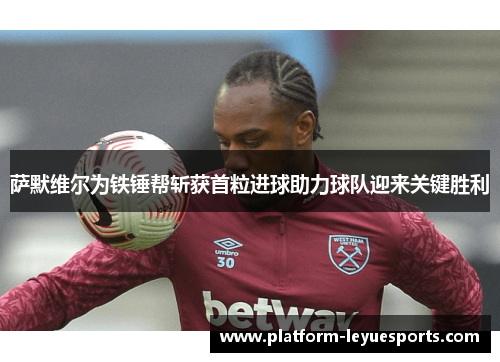 萨默维尔为铁锤帮斩获首粒进球助力球队迎来关键胜利