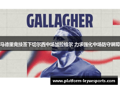 马德里竞技签下切尔西中场加拉格尔 力求强化中场防守屏障 马德里竞技签下切尔西中场加拉格尔 力求强化中场防守屏障